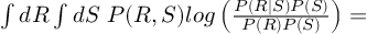 (TeX formula: ∫dR∫dS \; P(R,S)log\left(\frac{P(R|S)P(S)}{P(R)P(S)}\right)=)