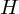 (TeX formula: H)