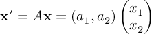 (TeX formula: 
𝐱'=A𝐱=\left( a_{1},a_{2}\right) \begin{pmatrix}
x_{1} \\
x_{2}
\end{pmatrix}
)